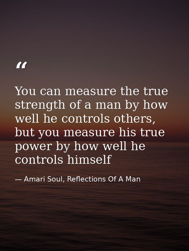You can measure the true strength of a man by how well he controls others, but you measure his true power by how well he — Amari Soul, Reflections Of A Man