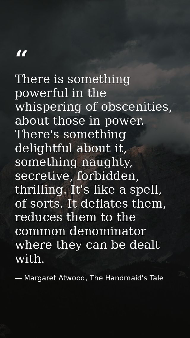 There is something powerful in the whispering of obscenities, about those in power. There's something delightful about i — Margaret Atwood, The Handmaid's Tale