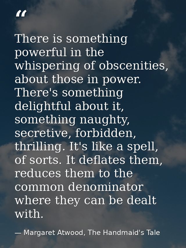 There is something powerful in the whispering of obscenities, about those in power. There's something delightful about i — Margaret Atwood, The Handmaid's Tale