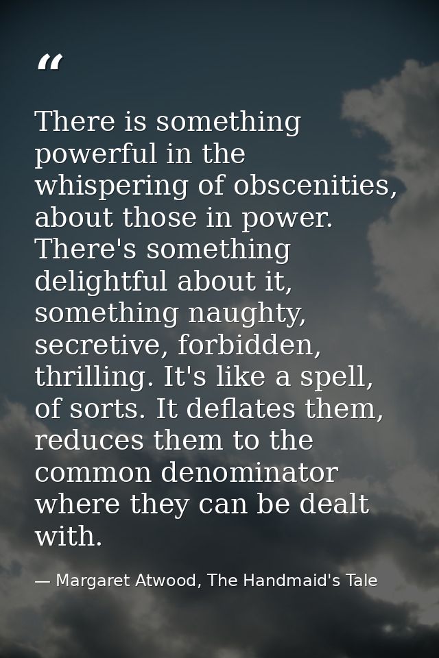 There is something powerful in the whispering of obscenities, about those in power. There's something delightful about i — Margaret Atwood, The Handmaid's Tale