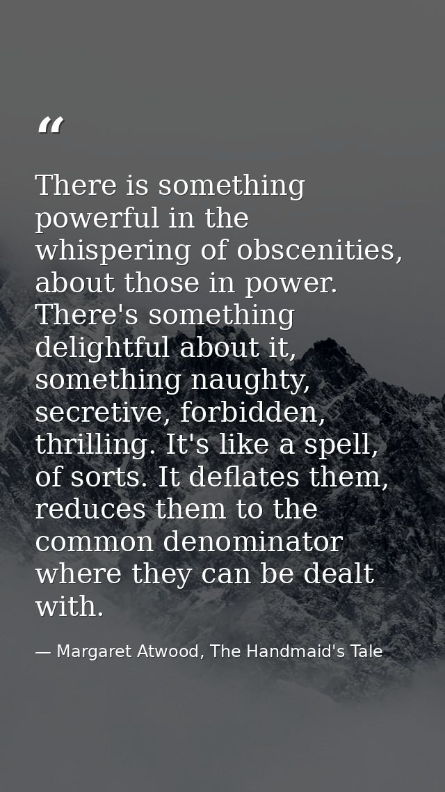There is something powerful in the whispering of obscenities, about those in power. There's something delightful about i — Margaret Atwood, The Handmaid's Tale