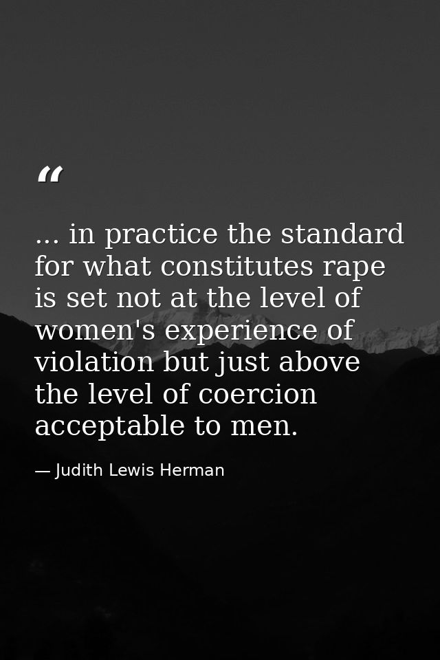 ... in practice the standard for what constitutes rape is set not at the level of women's experience of violation but ju — Judith Lewis Herman
