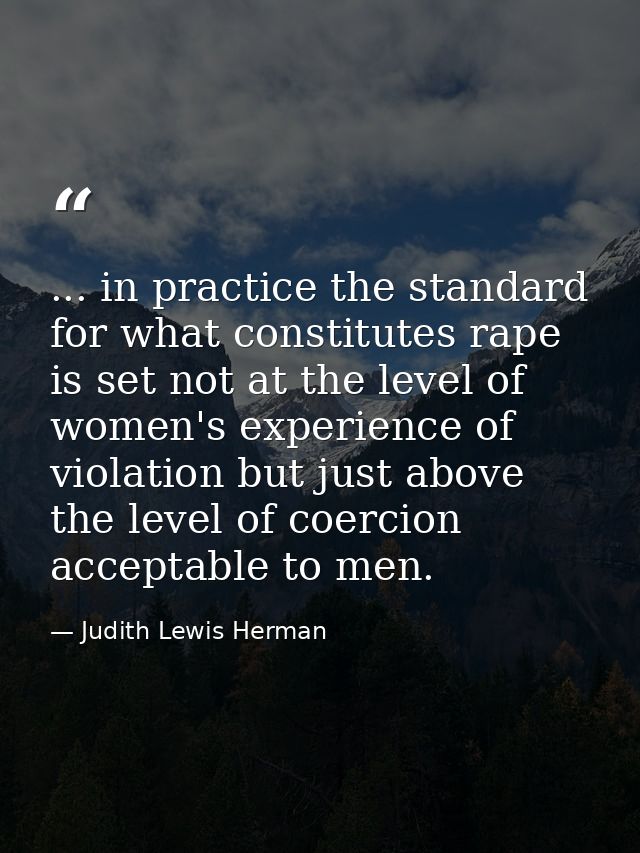 ... in practice the standard for what constitutes rape is set not at the level of women's experience of violation but ju — Judith Lewis Herman
