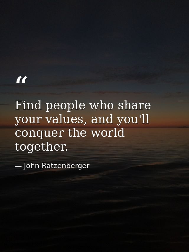 Find people who share your values, and you'll conquer the world together. — John Ratzenberger