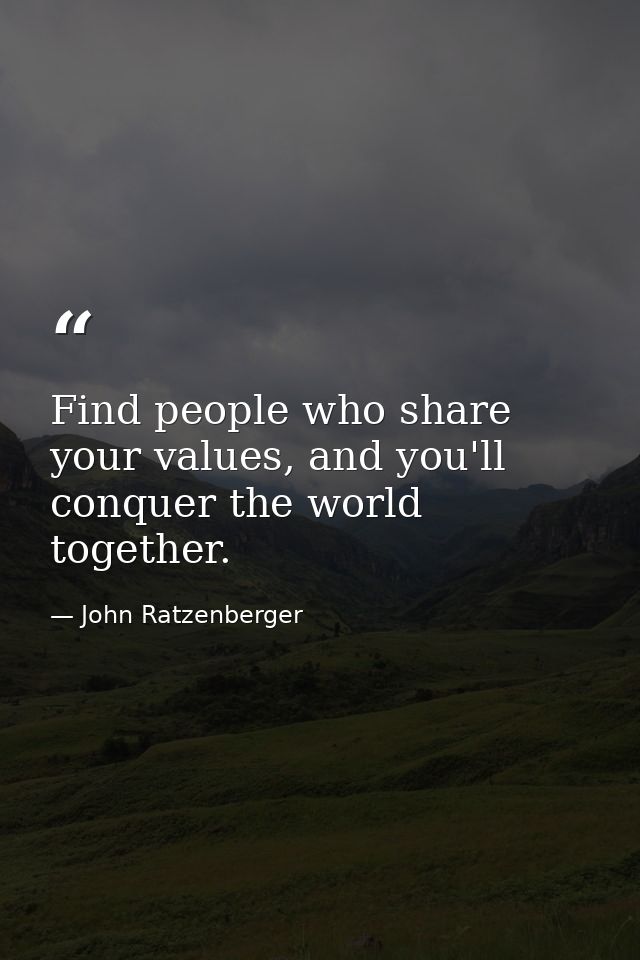 Find people who share your values, and you'll conquer the world together. — John Ratzenberger