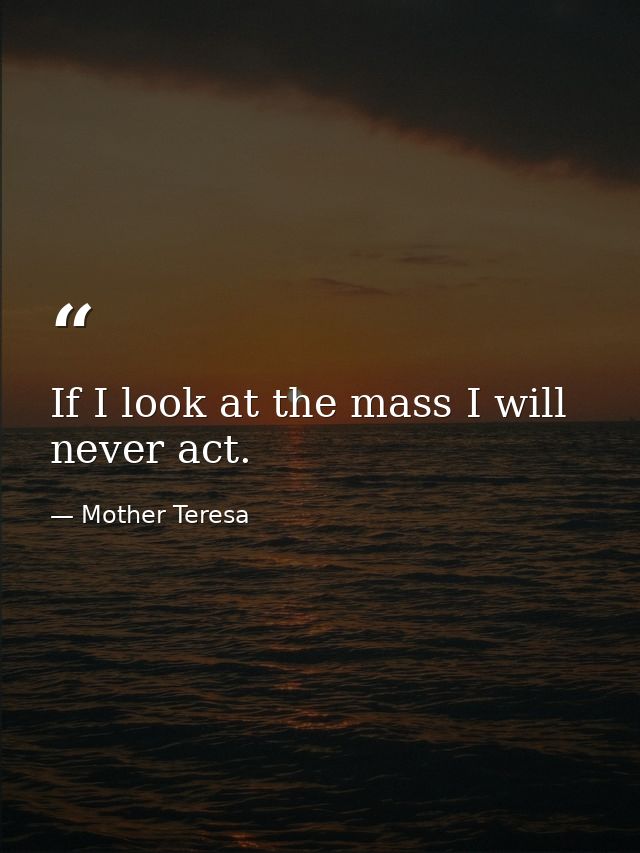 If I look at the mass I will never act. — Mother Teresa