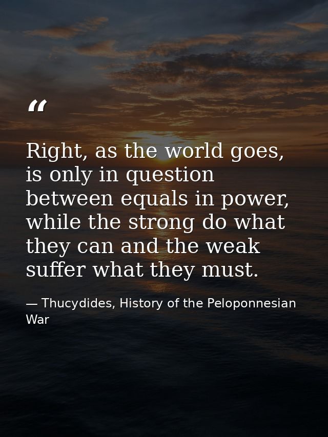 Right, as the world goes, is only in question between equals in power, while the strong do what they can and the weak su — Thucydides, History of the Peloponnesian War