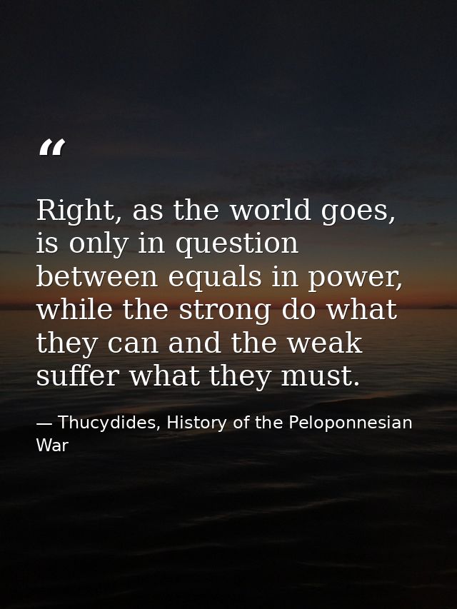 Right, as the world goes, is only in question between equals in power, while the strong do what they can and the weak su — Thucydides, History of the Peloponnesian War