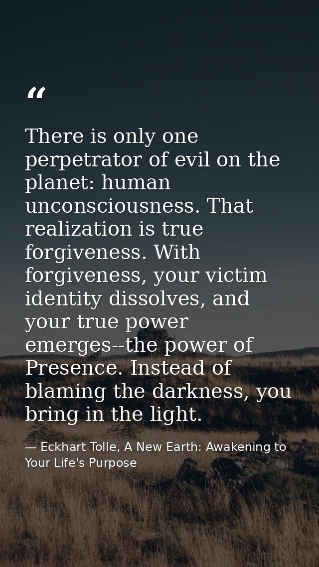 There is only one perpetrator of evil on the planet: human unconsciousness. That realization is true forgiveness. With f — Eckhart Tolle, A New Earth: Awakening to Your Life's Purpose