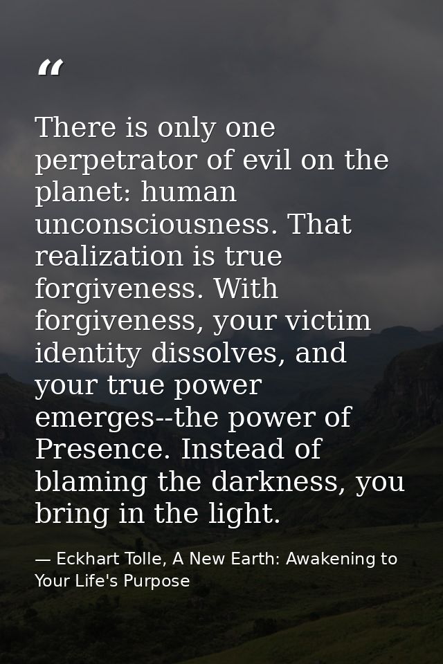 There is only one perpetrator of evil on the planet: human unconsciousness. That realization is true forgiveness. With f — Eckhart Tolle, A New Earth: Awakening to Your Life's Purpose