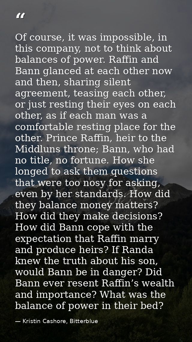 Of course, it was impossible, in this company, not to think about balances of power. Raffin and Bann glanced at each oth — Kristin Cashore, Bitterblue