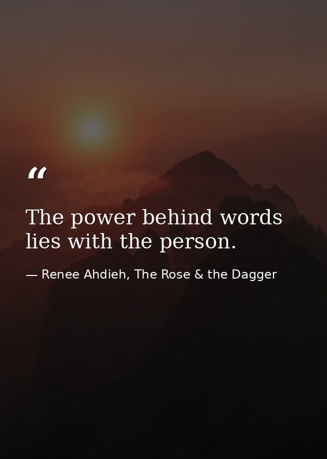 The power behind words lies with the person. — Renee Ahdieh, The Rose & the Dagger