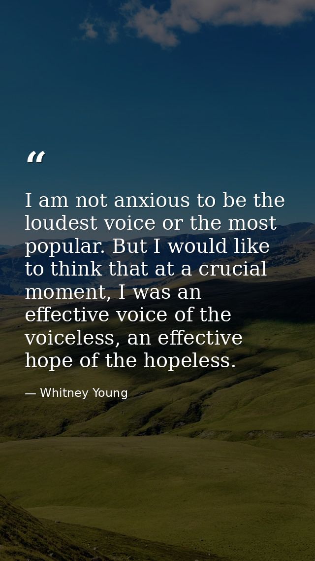 I am not anxious to be the loudest voice or the most popular. But I would like to think that at a crucial moment, I was  — Whitney Young