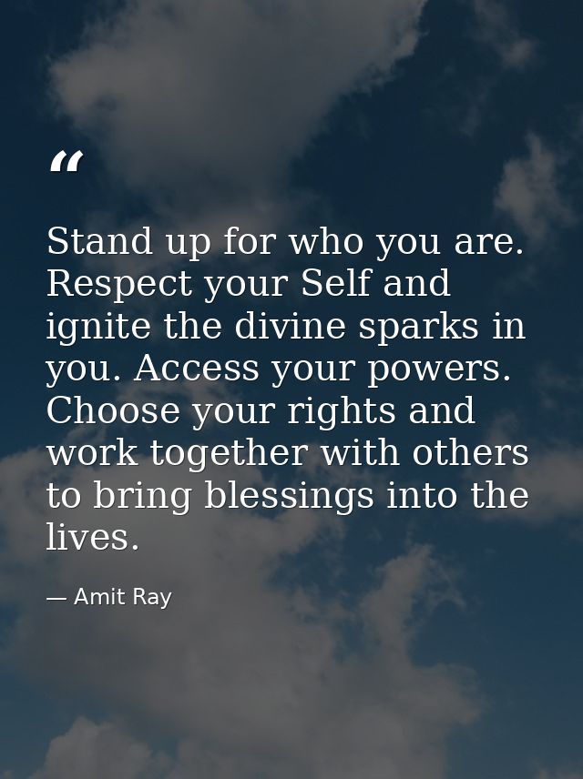 Stand up for who you are. Respect your Self and ignite the divine sparks in you. Access your powers. Choose your rights  — Amit Ray