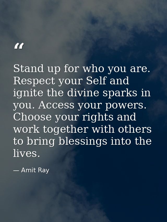Stand up for who you are. Respect your Self and ignite the divine sparks in you. Access your powers. Choose your rights  — Amit Ray