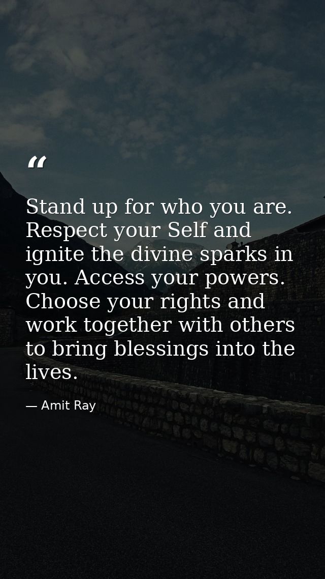 Stand up for who you are. Respect your Self and ignite the divine sparks in you. Access your powers. Choose your rights  — Amit Ray
