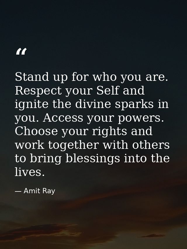 Stand up for who you are. Respect your Self and ignite the divine sparks in you. Access your powers. Choose your rights  — Amit Ray