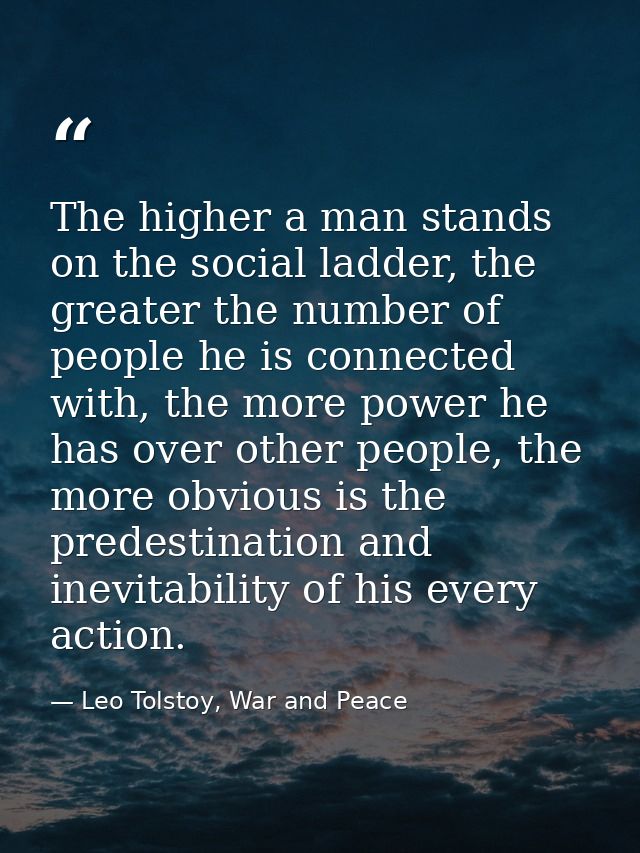 The higher a man stands on the social ladder, the greater the number of people he is connected with, the more power he h — Leo Tolstoy, War and Peace