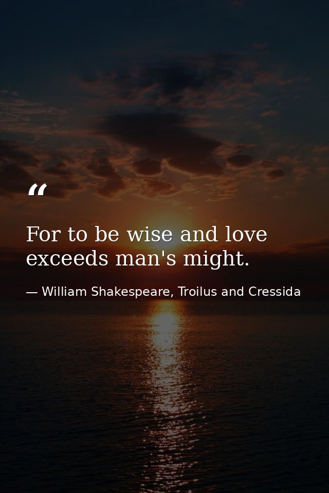 For to be wise and love exceeds man's might. — William Shakespeare, Troilus and Cressida