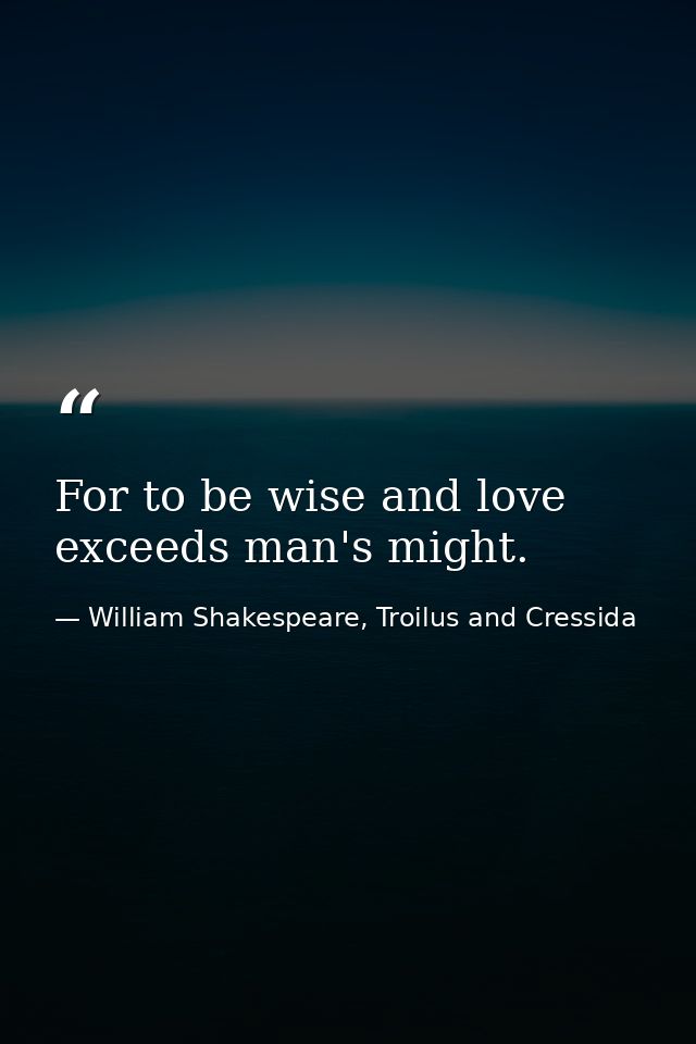 For to be wise and love exceeds man's might. — William Shakespeare, Troilus and Cressida