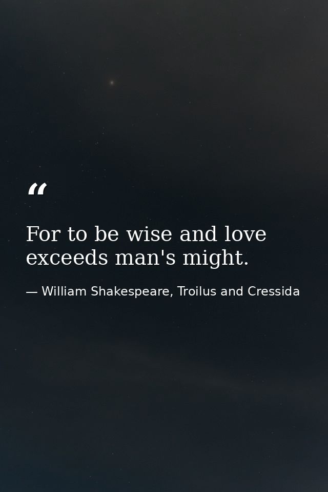 For to be wise and love exceeds man's might. — William Shakespeare, Troilus and Cressida