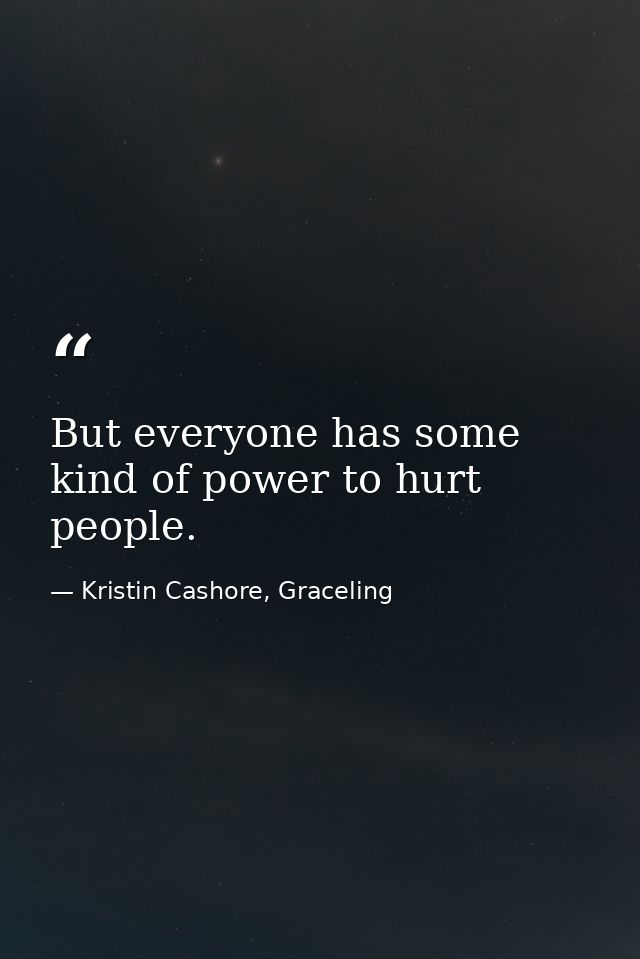 But everyone has some kind of power to hurt people. — Kristin Cashore, Graceling