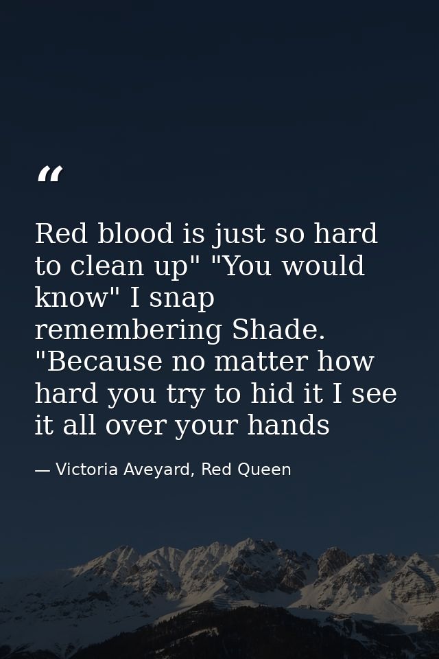 Red blood is just so hard to clean up" "You would know" I snap remembering Shade. "Because no matter how hard you try to — Victoria Aveyard, Red Queen