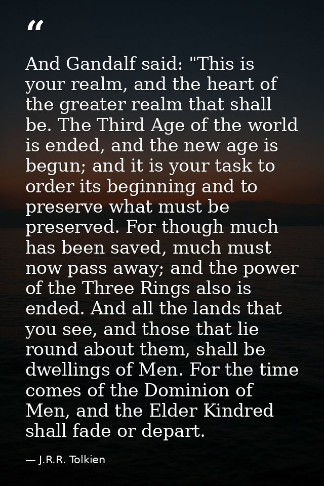 And Gandalf said: "This is your realm, and the heart of the greater realm that shall be. The Third Age of the world is e — J.R.R. Tolkien