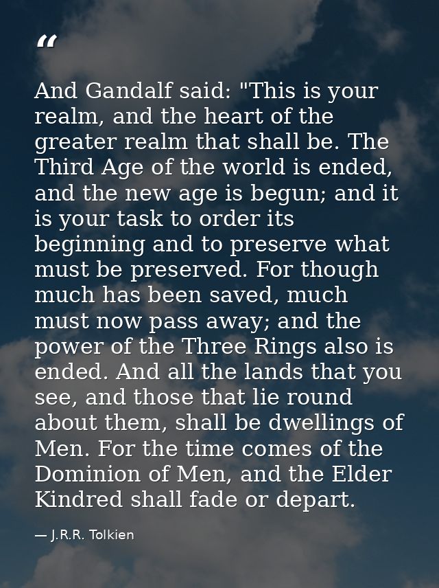 And Gandalf said: "This is your realm, and the heart of the greater realm that shall be. The Third Age of the world is e — J.R.R. Tolkien