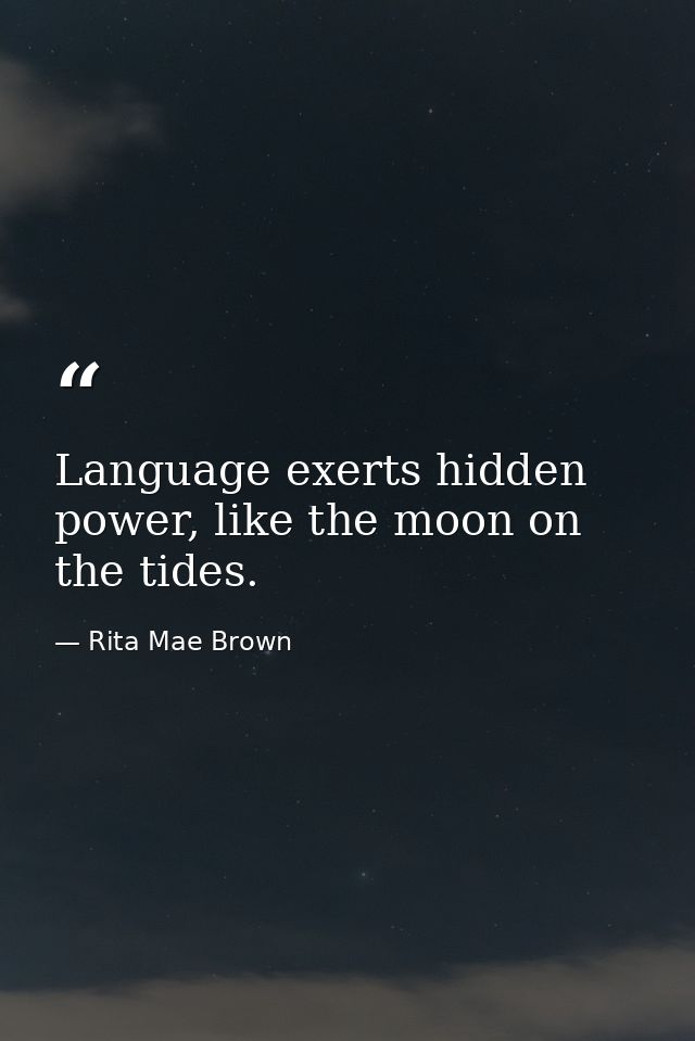 Language exerts hidden power, like the moon on the tides. — Rita Mae Brown