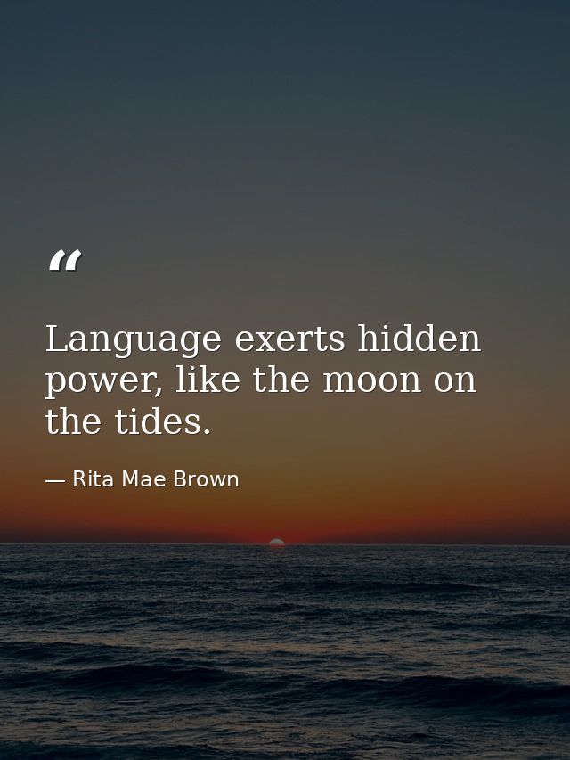 Language exerts hidden power, like the moon on the tides. — Rita Mae Brown