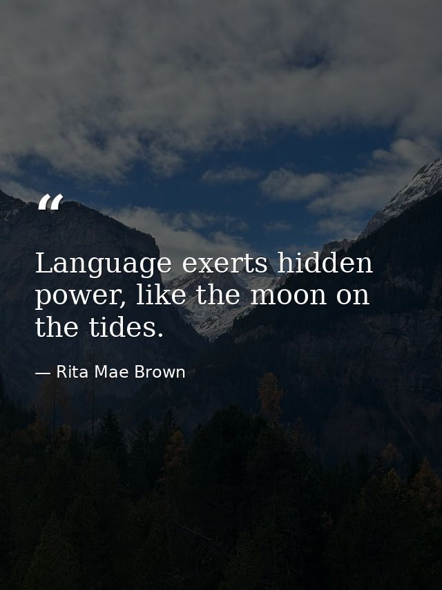 Language exerts hidden power, like the moon on the tides. — Rita Mae Brown