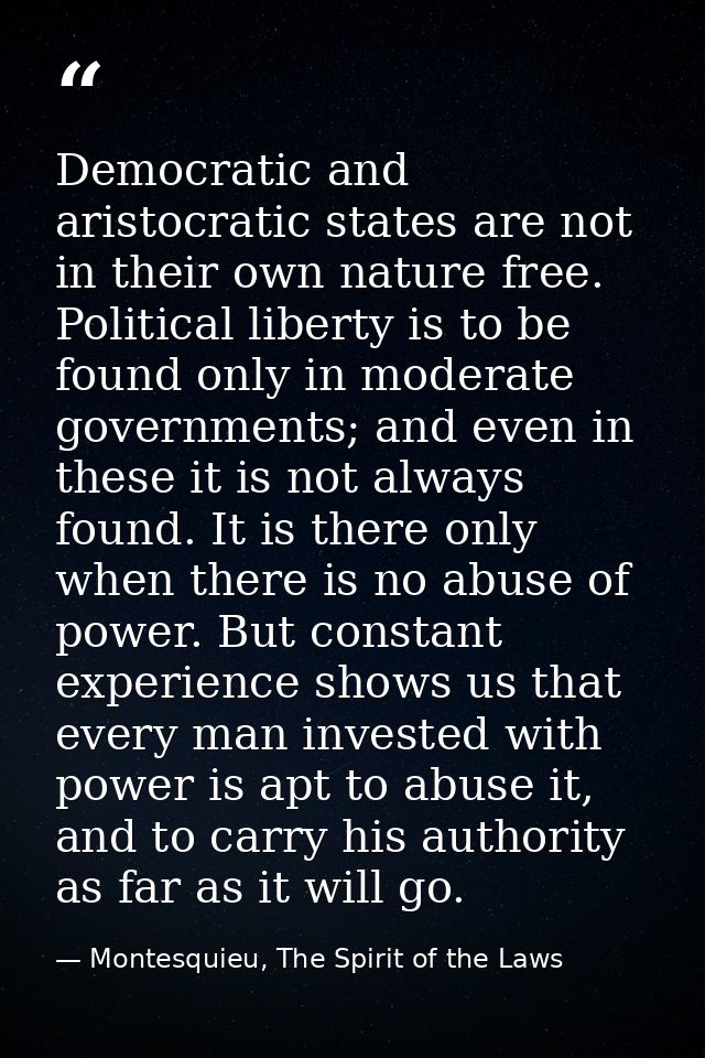 Democratic and aristocratic states are not in their own nature free. Political liberty is to be found only in moderate g — Montesquieu, The Spirit of the Laws