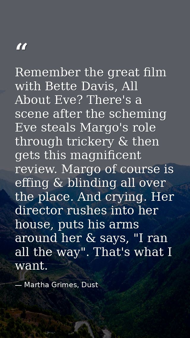 Remember the great film with Bette Davis, All About Eve? There's a scene after the scheming Eve steals Margo's role thro — Martha Grimes, Dust