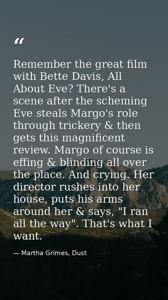 Remember the great film with Bette Davis, All About Eve? There's a scene after the scheming Eve steals Margo's role thro — Martha Grimes, Dust
