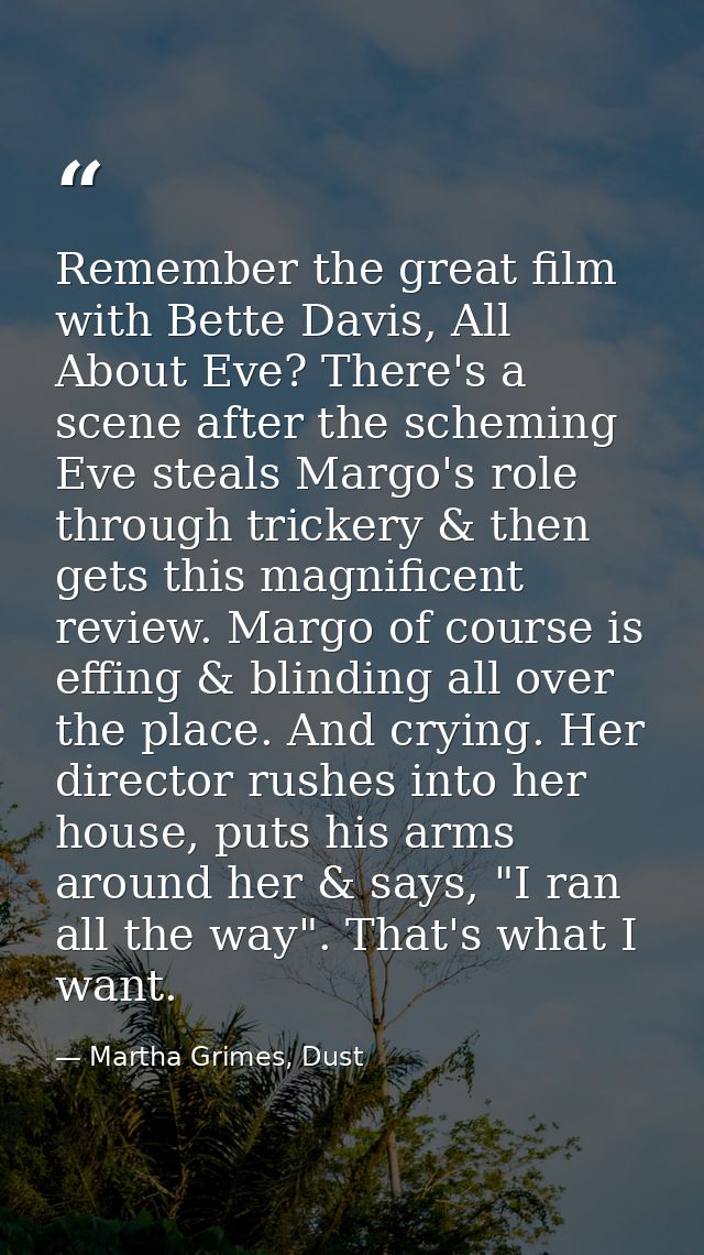 Remember the great film with Bette Davis, All About Eve? There's a scene after the scheming Eve steals Margo's role thro — Martha Grimes, Dust