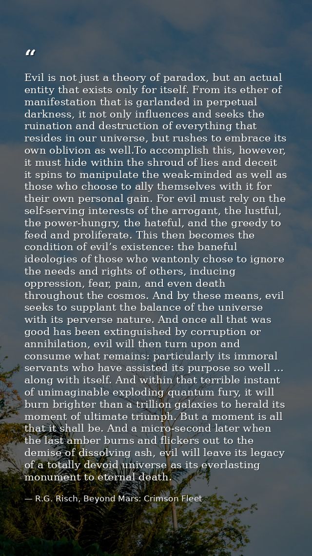 Evil is not just a theory of paradox, but an actual entity that exists only for itself. From its ether of manifestation  — R.G. Risch, Beyond Mars: Crimson Fleet