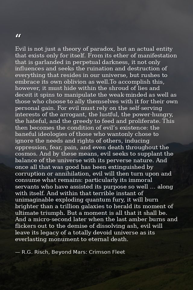 Evil is not just a theory of paradox, but an actual entity that exists only for itself. From its ether of manifestation  — R.G. Risch, Beyond Mars: Crimson Fleet