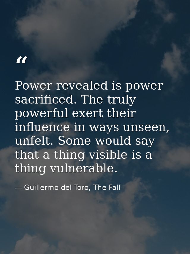 Power revealed is power sacrificed. The truly powerful exert their influence in ways unseen, unfelt. Some would say that — Guillermo del Toro, The Fall