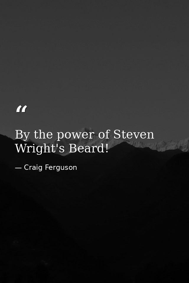 By the power of Steven Wright's Beard! — Craig Ferguson