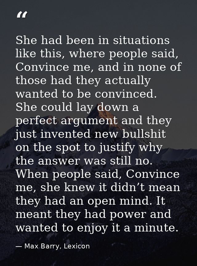 She had been in situations like this, where people said, Convince me, and in none of those had they actually wanted to b — Max Barry, Lexicon
