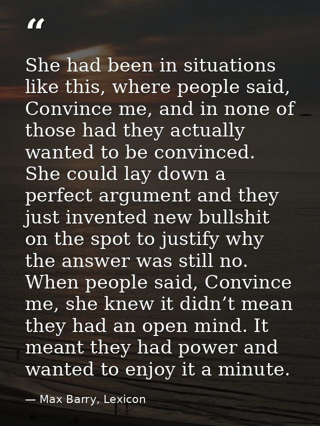 She had been in situations like this, where people said, Convince me, and in none of those had they actually wanted to b — Max Barry, Lexicon