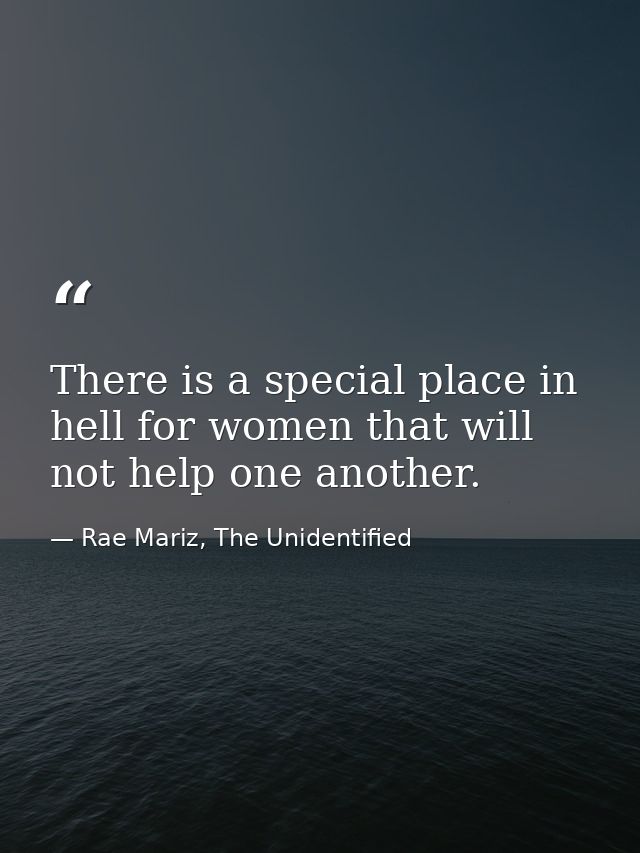 There is a special place in hell for women that will not help one another. — Rae Mariz, The Unidentified