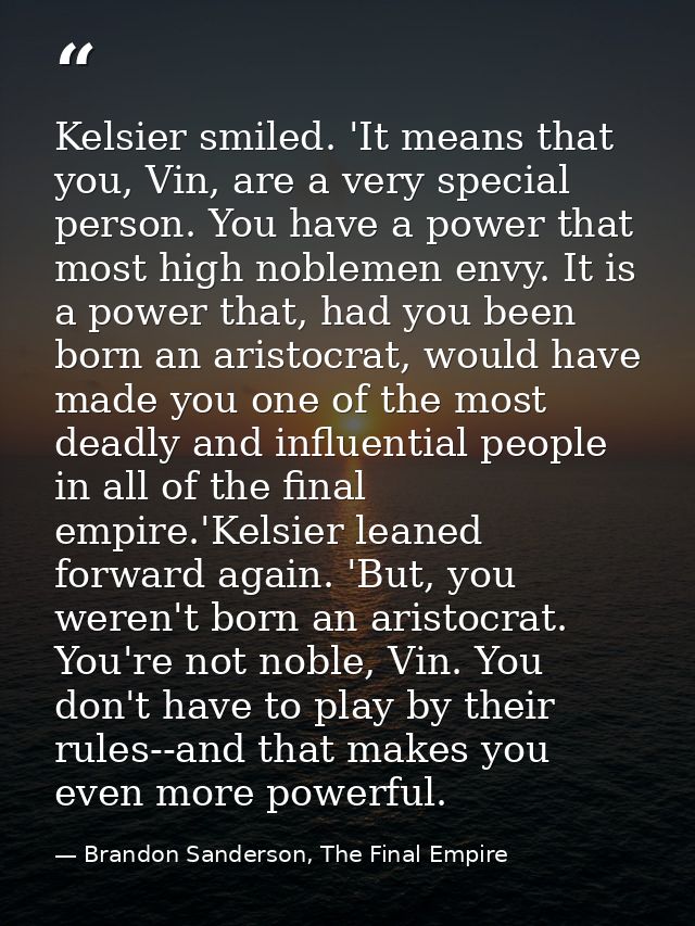 Kelsier smiled. 'It means that you, Vin, are a very special person. You have a power that most high noblemen envy. It is — Brandon Sanderson, The Final Empire