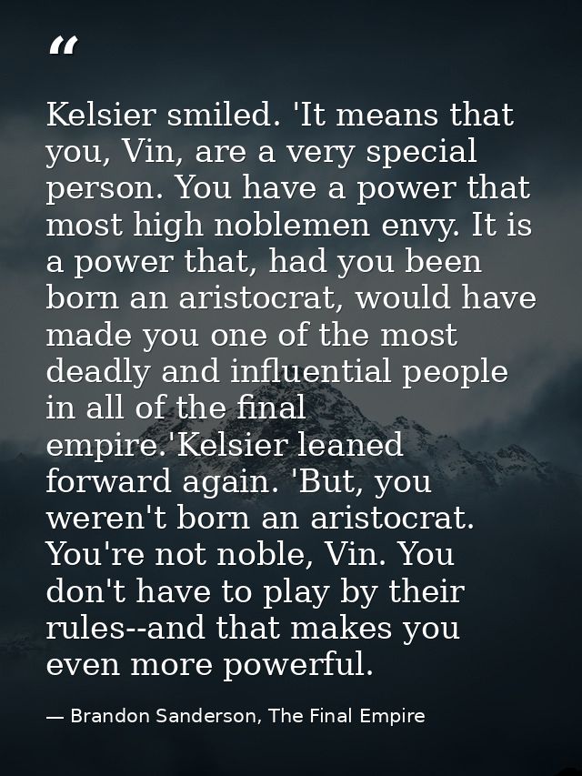 Kelsier smiled. 'It means that you, Vin, are a very special person. You have a power that most high noblemen envy. It is — Brandon Sanderson, The Final Empire