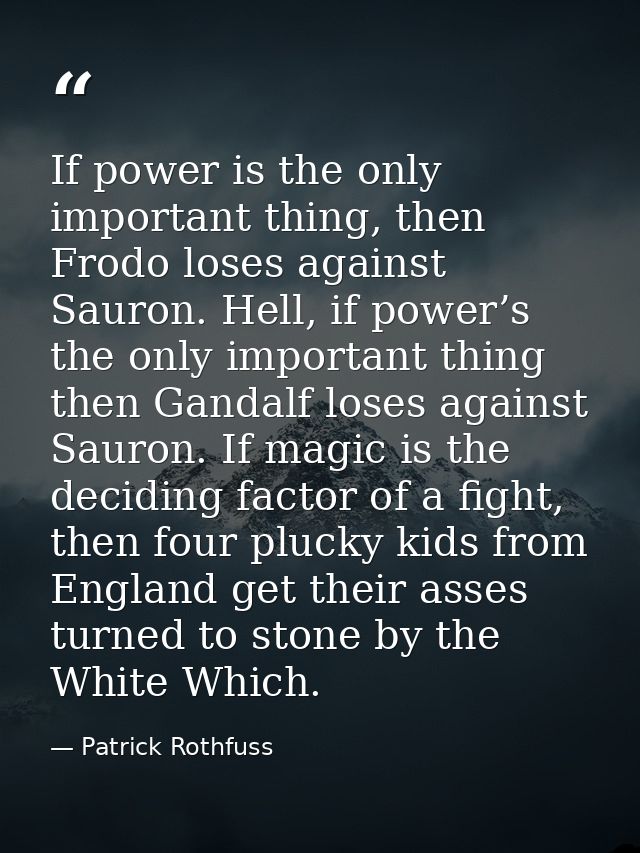 If power is the only important thing, then Frodo loses against Sauron. Hell, if power’s the only important thing then Ga — Patrick Rothfuss
