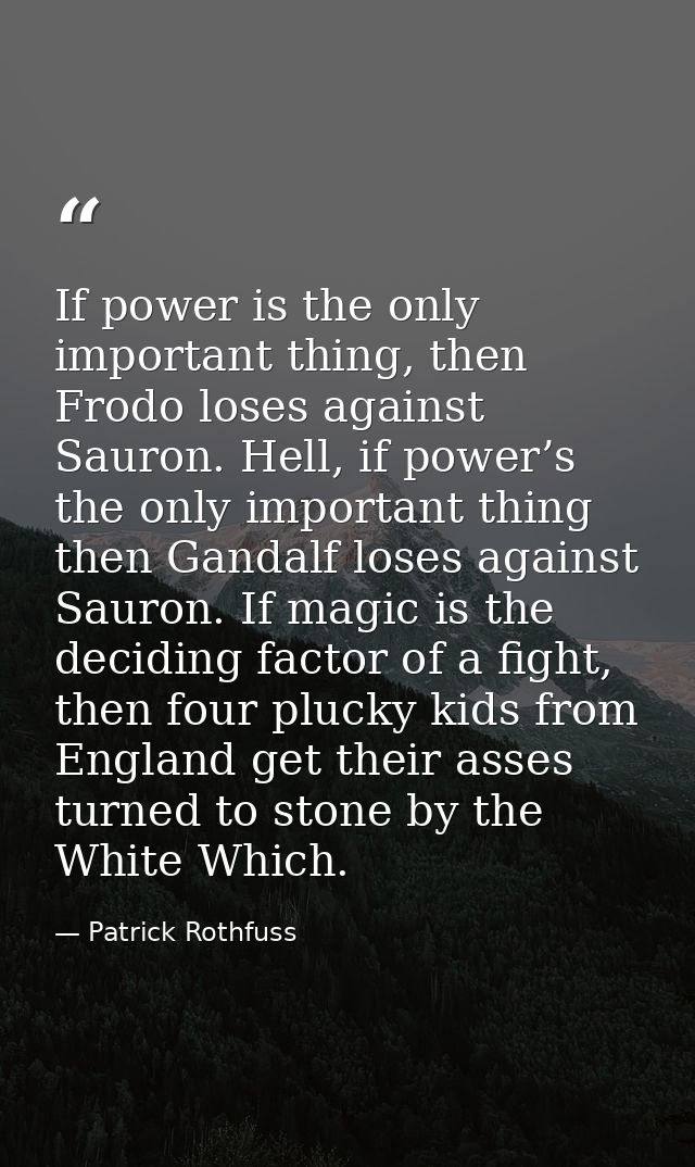 If power is the only important thing, then Frodo loses against Sauron. Hell, if power’s the only important thing then Ga — Patrick Rothfuss