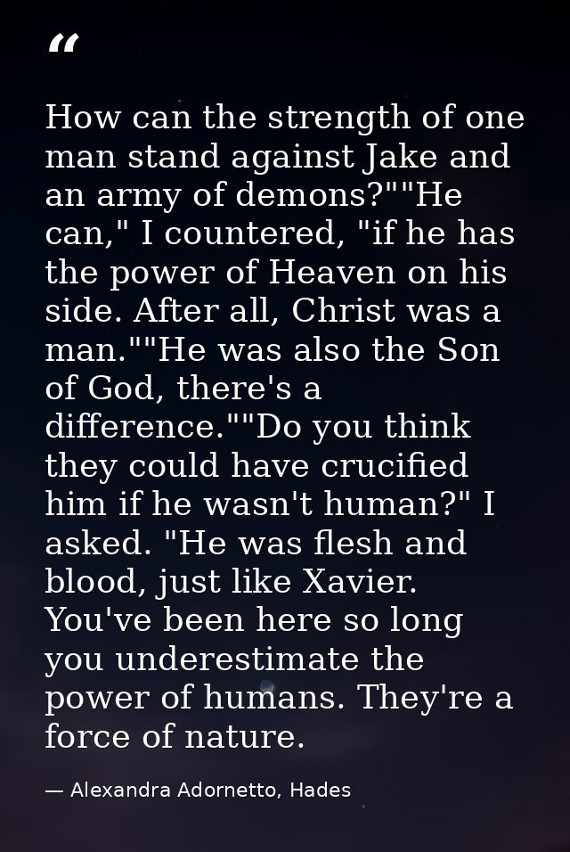 How can the strength of one man stand against Jake and an army of demons?""He can," I countered, "if he has the power of — Alexandra Adornetto, Hades