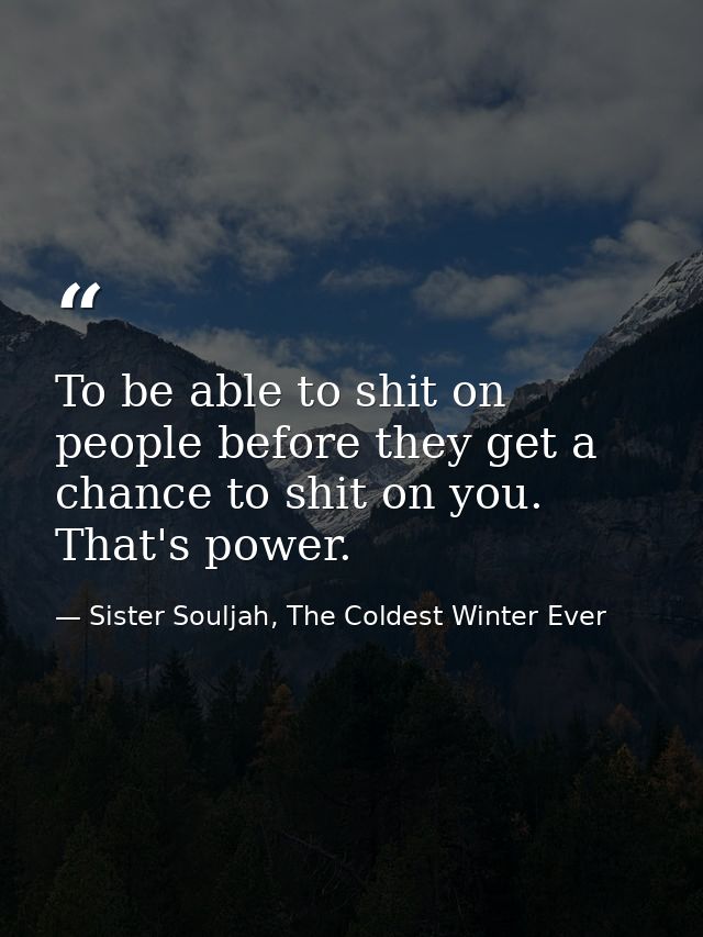 To be able to shit on people before they get a chance to shit on you. That's power. — Sister Souljah, The Coldest Winter Ever