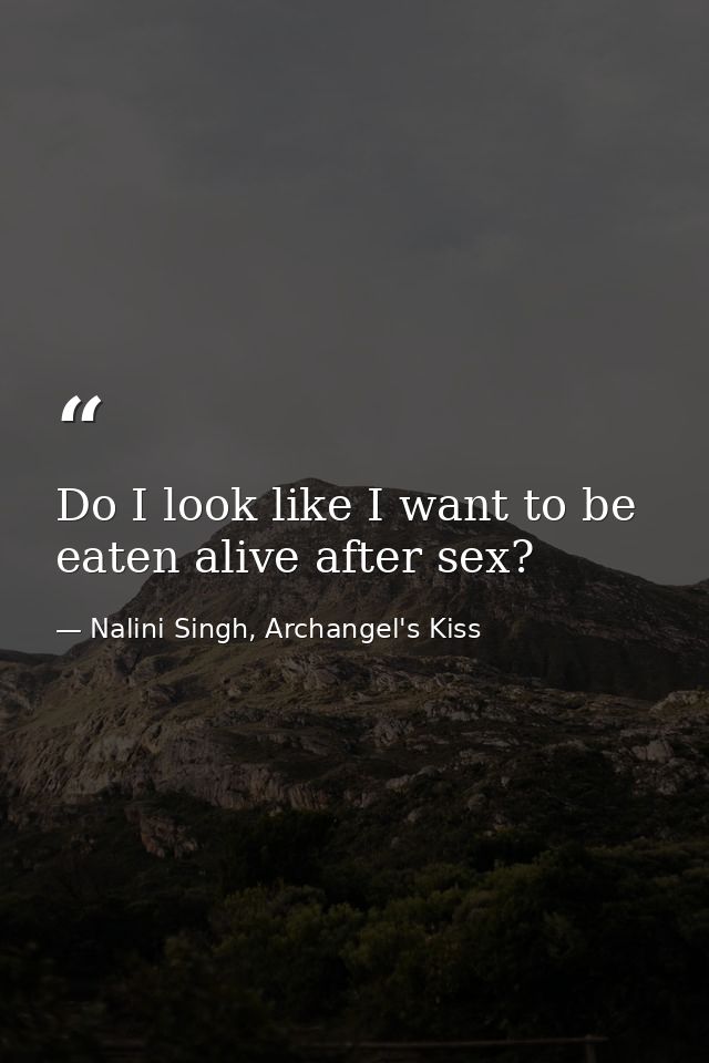 Do I look like I want to be eaten alive after sex? — Nalini Singh, Archangel's Kiss